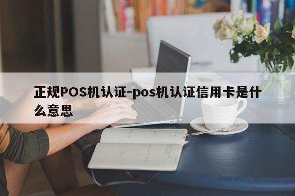 正规POS机认证-pos机认证信用卡是什么意思